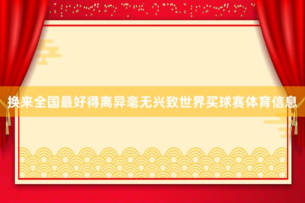 换来全国最好得离异毫无兴致世界买球赛体育信息