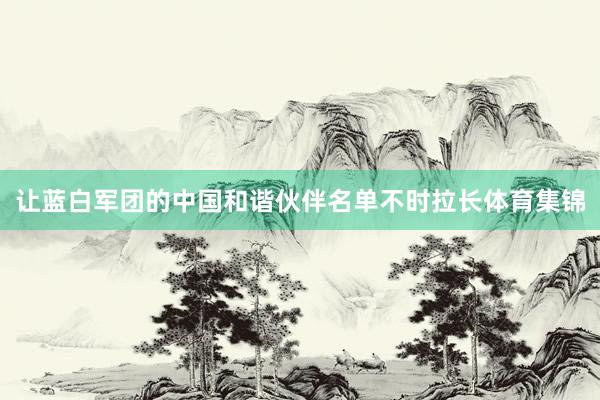 让蓝白军团的中国和谐伙伴名单不时拉长体育集锦