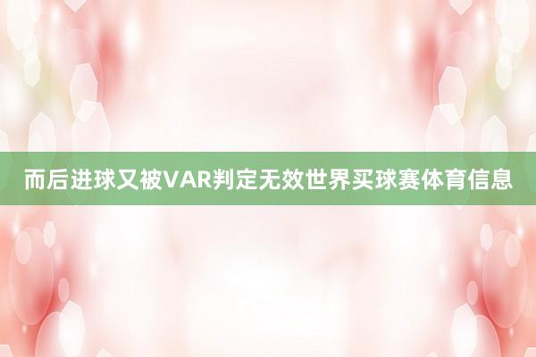 而后进球又被VAR判定无效世界买球赛体育信息