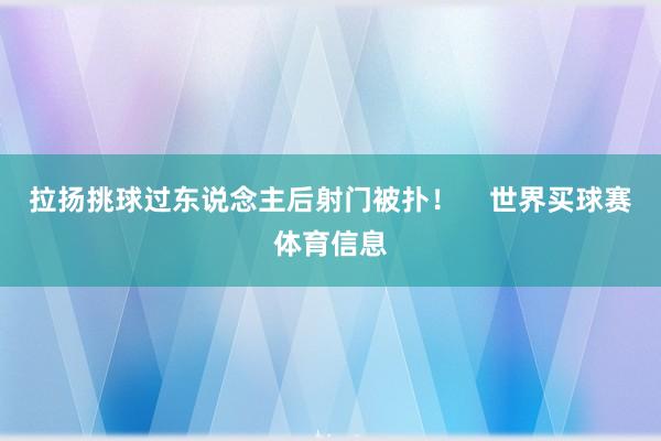 拉扬挑球过东说念主后射门被扑! 世界买球赛体育信息