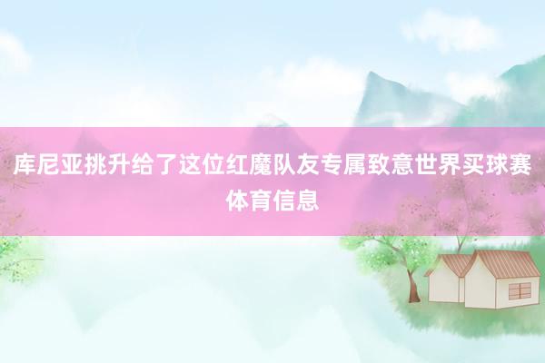 库尼亚挑升给了这位红魔队友专属致意世界买球赛体育信息