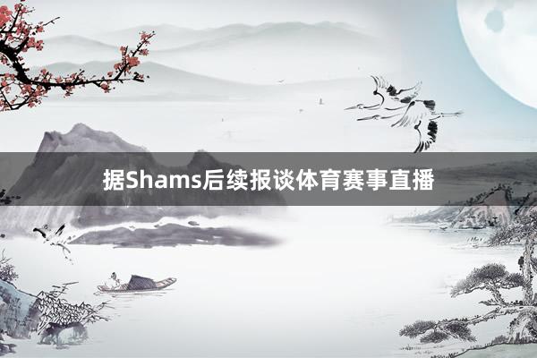 据Shams后续报谈体育赛事直播