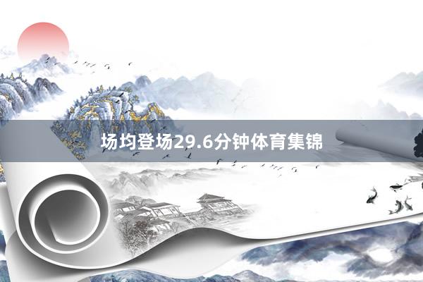 场均登场29.6分钟体育集锦
