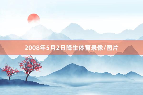 2008年5月2日降生体育录像/图片